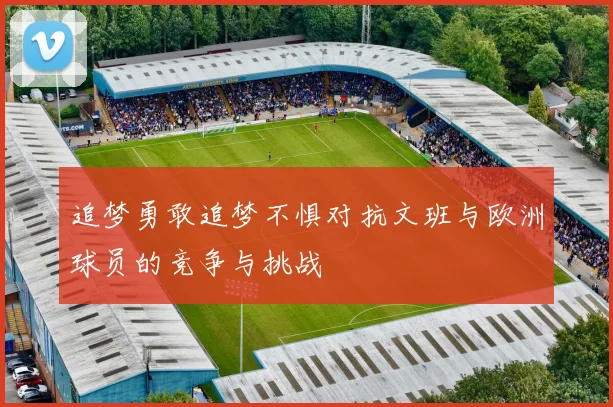 追梦勇敢追梦不惧对抗文班与欧洲球员的竞争与挑战