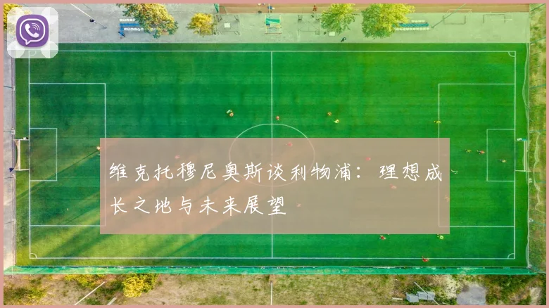 维克托穆尼奥斯谈利物浦：理想成长之地与未来展望