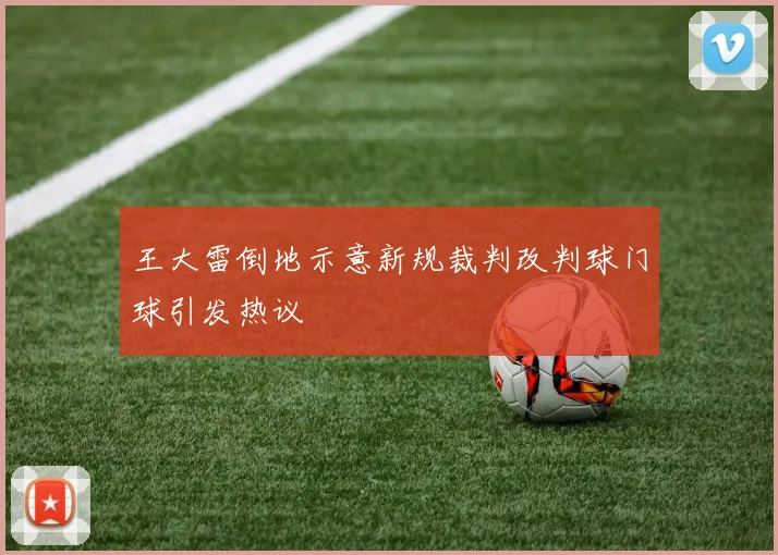 王大雷倒地示意新规裁判改判球门球引发热议