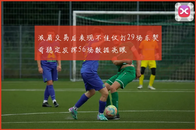 浓眉交易后表现不佳仅打29场东契奇稳定发挥56场数据亮眼