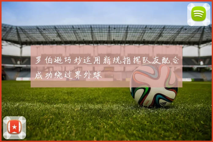 罗伯逊巧妙运用新规指挥队友配合成功绕过界外球