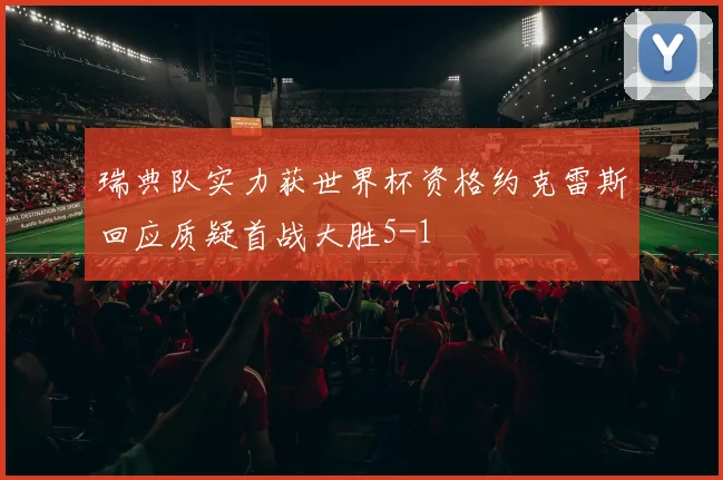 瑞典队实力获世界杯资格约克雷斯回应质疑首战大胜5-1