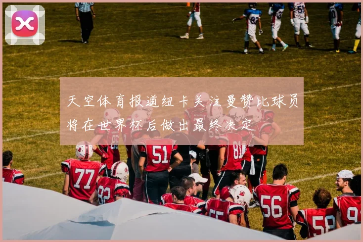 天空体育报道纽卡关注曼赞比球员将在世界杯后做出最终决定
