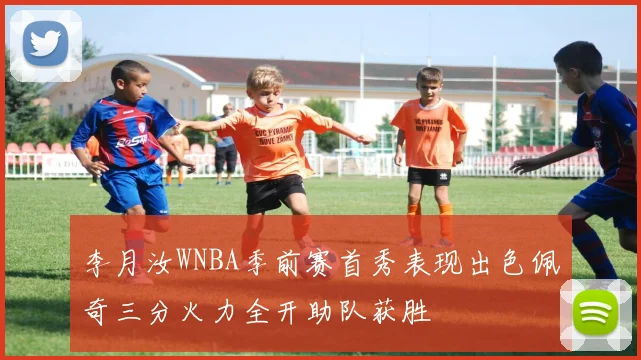 李月汝WNBA季前赛首秀表现出色佩奇三分火力全开助队获胜