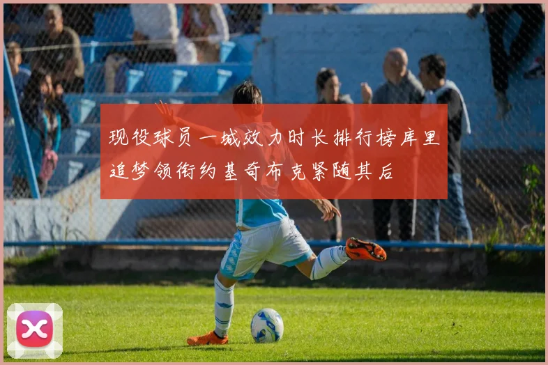 现役球员一城效力时长排行榜库里追梦领衔约基奇布克紧随其后