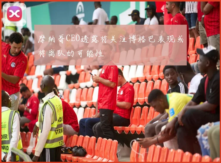 摩纳哥CEO透露将关注博格巴表现或将离队的可能性