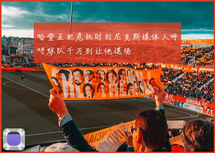 哈登五犯危机时刻尼克斯媒体人呼吁球队千万别让他退场
